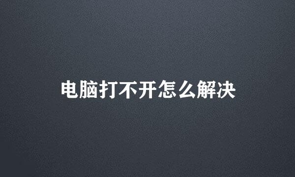 电脑打不开怎么解决