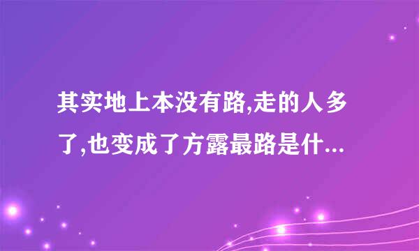 其实地上本没有路,走的人多了,也变成了方露最路是什么意思？