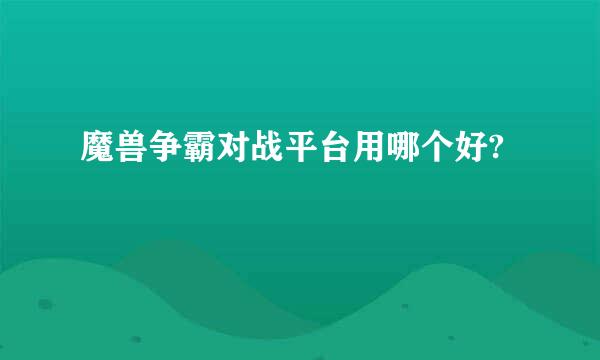 魔兽争霸对战平台用哪个好?