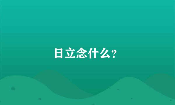 日立念什么？