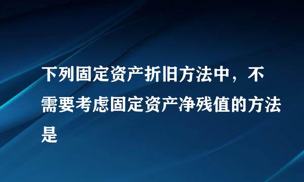 下列固定资产折旧方法中，不需要考虑固定资产净残值的方法是
