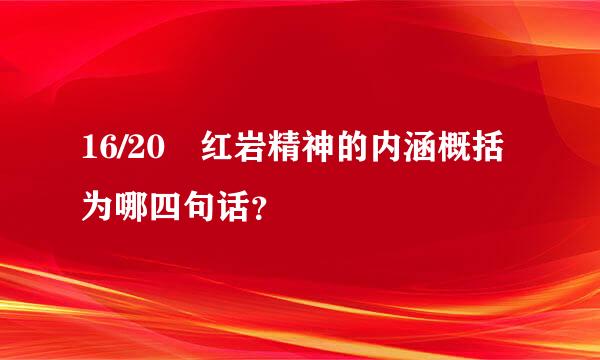 16/20 红岩精神的内涵概括为哪四句话？
