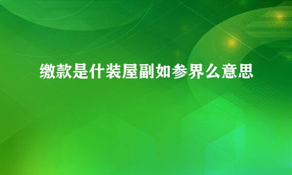 缴款是什装屋副如参界么意思