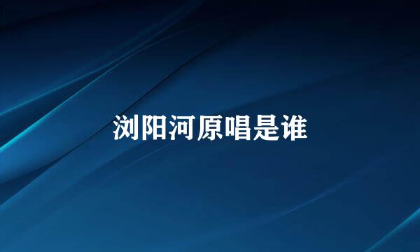 浏阳河原唱是谁