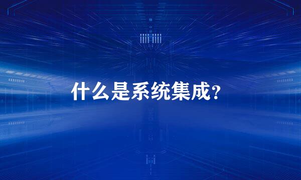 什么是系统集成？