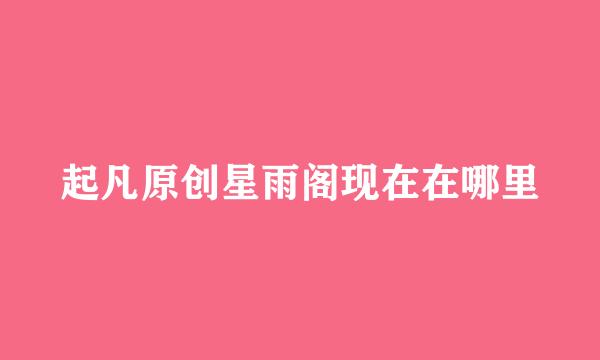 起凡原创星雨阁现在在哪里