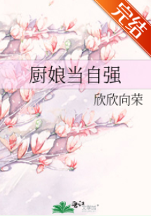 厨娘当自强_by欣欣向荣_txt全文阅读，百度网盘免费下载