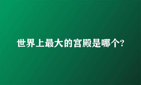 世界上最大的宫殿是哪个?