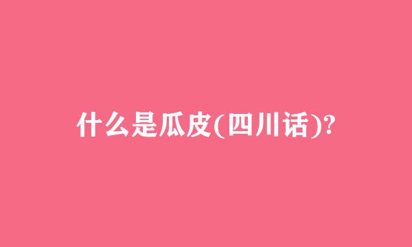 什么是瓜皮(四川话)?