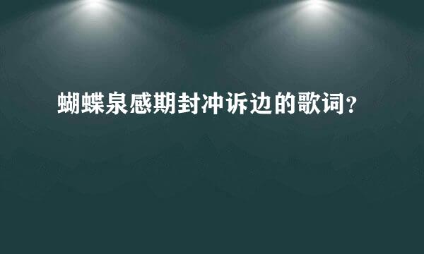蝴蝶泉感期封冲诉边的歌词？