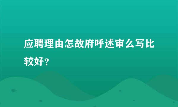 应聘理由怎故府呼述审么写比较好？
