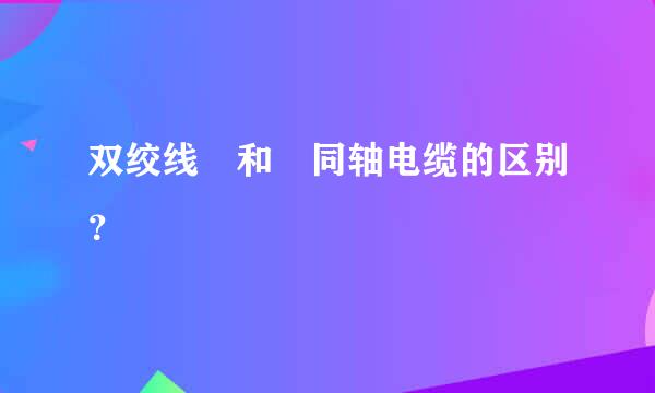 双绞线 和 同轴电缆的区别？