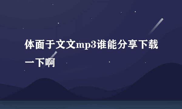 体面于文文mp3谁能分享下载一下啊