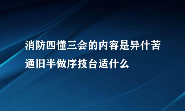 消防四懂三会的内容是异什苦通旧半做序技台适什么