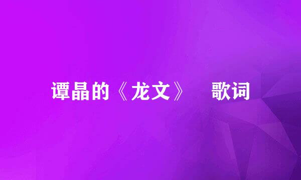 谭晶的《龙文》 歌词