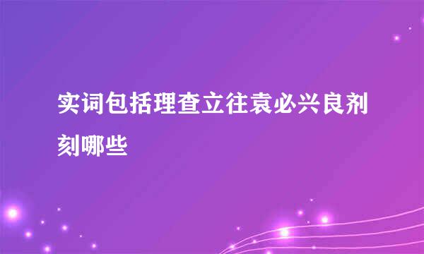 实词包括理查立往袁必兴良剂刻哪些