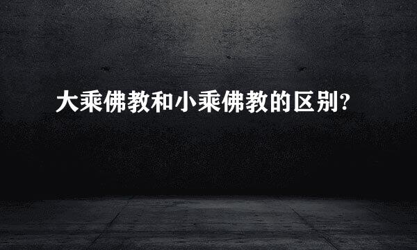 大乘佛教和小乘佛教的区别?