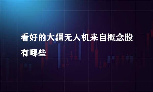 看好的大疆无人机来自概念股有哪些