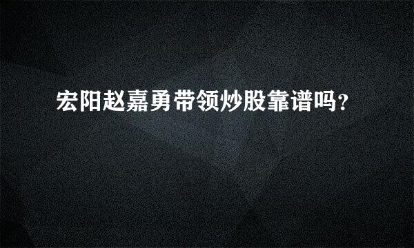 宏阳赵嘉勇带领炒股靠谱吗？