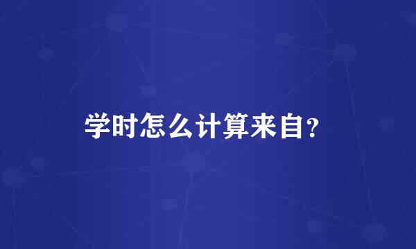 学时怎么计算来自？