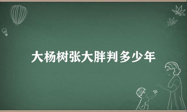 大杨树张大胖判多少年