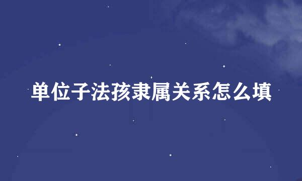 单位子法孩隶属关系怎么填
