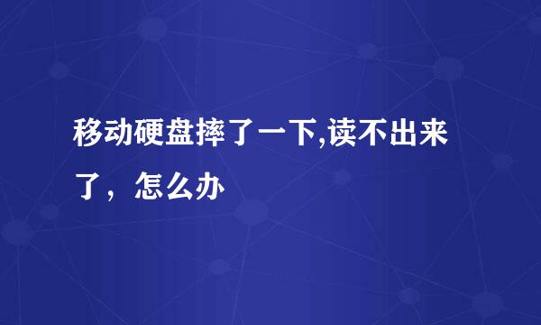 移动硬盘摔了一下,读不出来了，怎么办