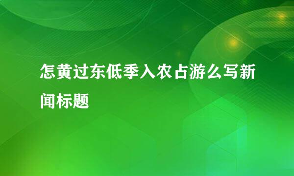 怎黄过东低季入农占游么写新闻标题