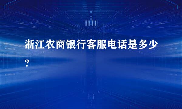浙江农商银行客服电话是多少？
