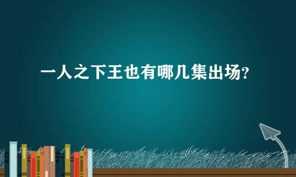 一人之下王也有哪几集出场？