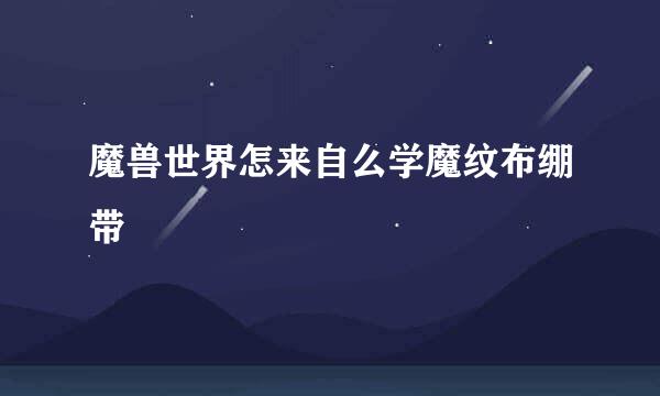魔兽世界怎来自么学魔纹布绷带