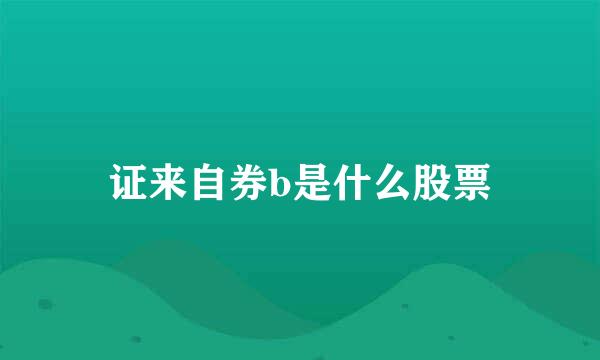证来自券b是什么股票
