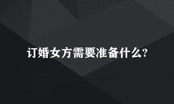 订婚女方需要准备什么?