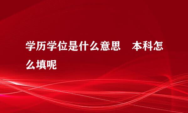 学历学位是什么意思 本科怎么填呢