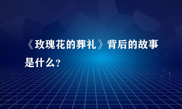 《玫瑰花的葬礼》背后的故事是什么？