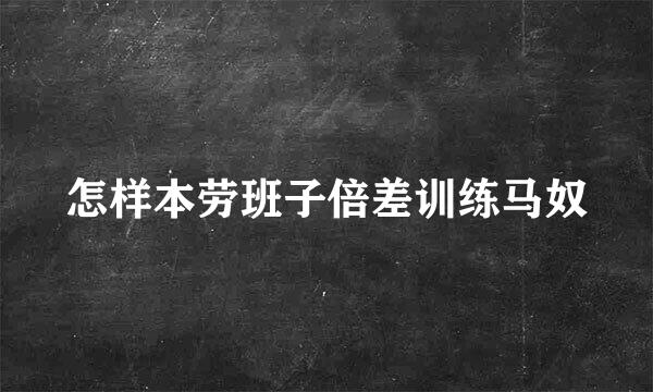 怎样本劳班子倍差训练马奴