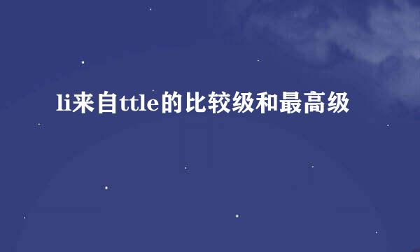 li来自ttle的比较级和最高级