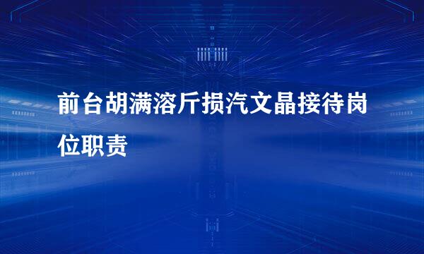 前台胡满溶斤损汽文晶接待岗位职责