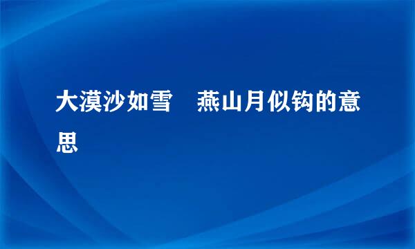 大漠沙如雪 燕山月似钩的意思
