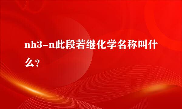 nh3-n此段若继化学名称叫什么？