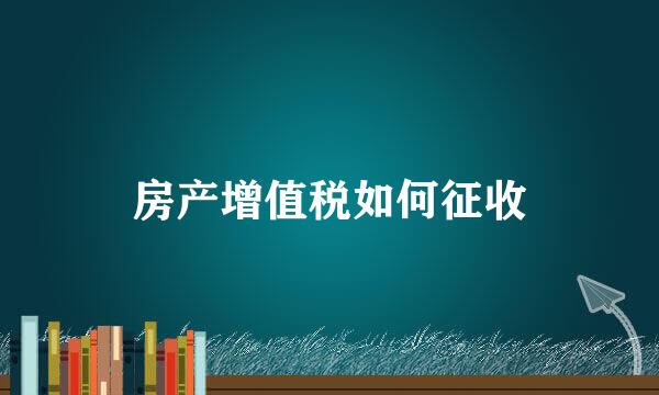 房产增值税如何征收