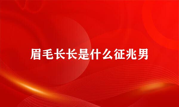 眉毛长长是什么征兆男