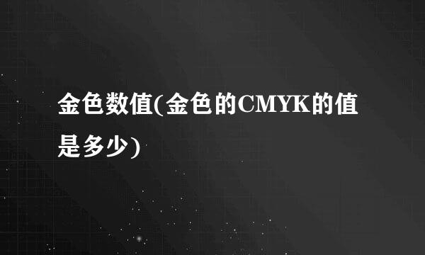 金色数值(金色的CMYK的值是多少)