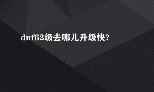 dnf62级去哪儿升级快?