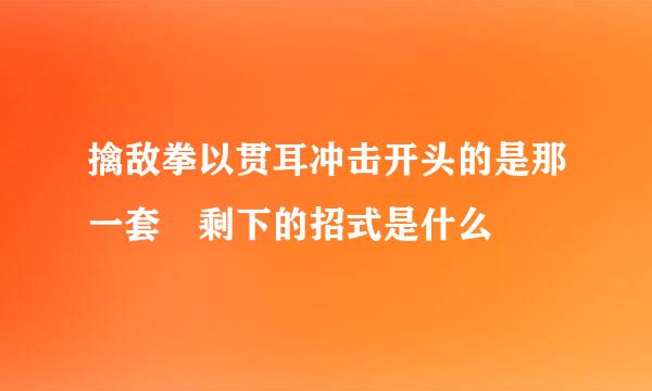 擒敌拳以贯耳冲击开头的是那一套 剩下的招式是什么