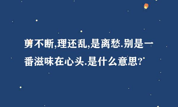 剪不断,理还乱,是离愁.别是一番滋味在心头.是什么意思?