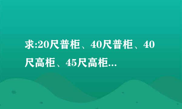 求:20尺普柜、40尺普柜、40尺高柜、45尺高柜的集装箱内部尺寸，请亲自计算装量的高手指教，要最正确的