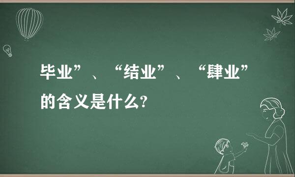 毕业”、“结业”、“肆业”的含义是什么?