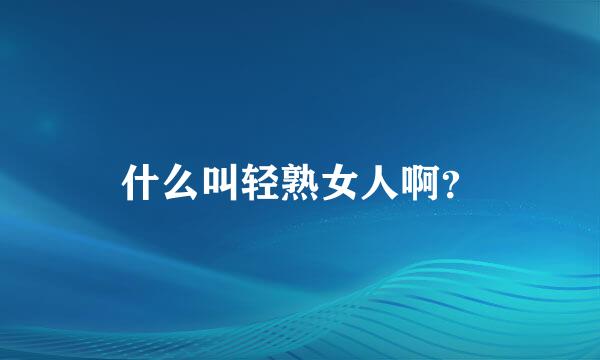 什么叫轻熟女人啊？