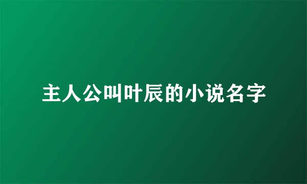 主人公叫叶辰的小说名字